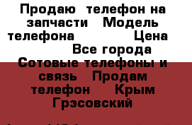 Продаю  телефон на запчасти › Модель телефона ­ Explay › Цена ­ 1 700 - Все города Сотовые телефоны и связь » Продам телефон   . Крым,Грэсовский